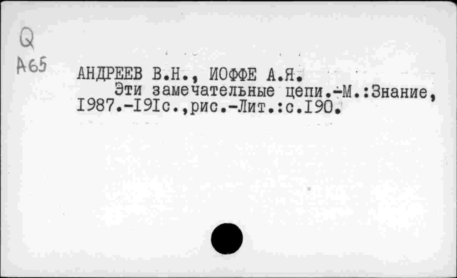 ﻿
АНДРЕЕВ В.Н., ИОФФЕ А.Я.
Эти замечательные цепи.-М.:Знание 1987.-191с.,рис.-Лит.:с.190.